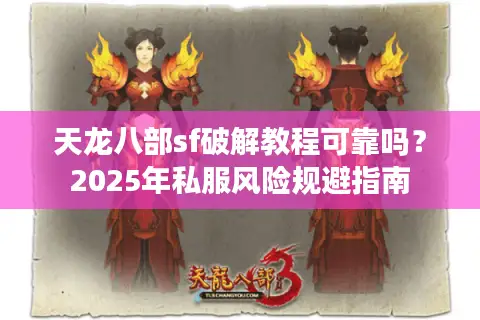 天龙八部sf破解教程可靠吗?2025年私服风险规避指南 天龙八部sf破解教程可靠吗?2025年私服风险规避指南