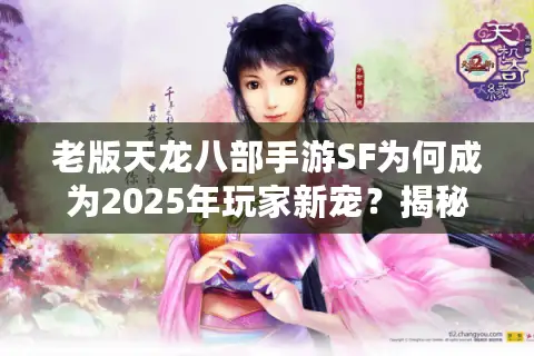 老版天龙八部手游SF为何成为2025年玩家新宠?揭秘免费刷元宝攻略 老版天龙八部手游SF为何成为2025年玩家新宠?揭秘免费刷元宝攻略