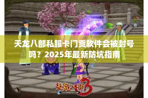 天龙八部私服卡门贡软件会被封号吗？2025年最新防坑指南