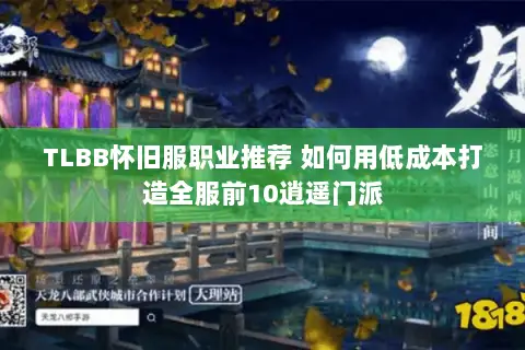 TLBB怀旧服职业推荐 如何用低成本打造全服前10逍遥门派 TLBB怀旧服职业推荐 如何用低成本打造全服前10逍遥门派