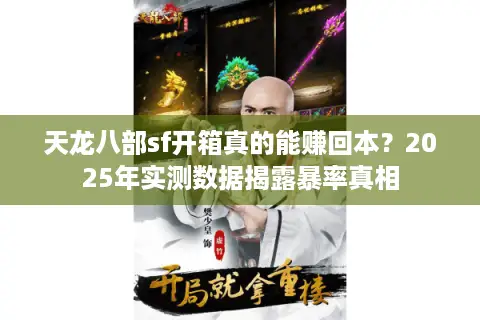 天龙八部sf开箱真的能赚回本?2025年实测数据揭露暴率真相 天龙八部sf开箱真的能赚回本?2025年实测数据揭露暴率真相