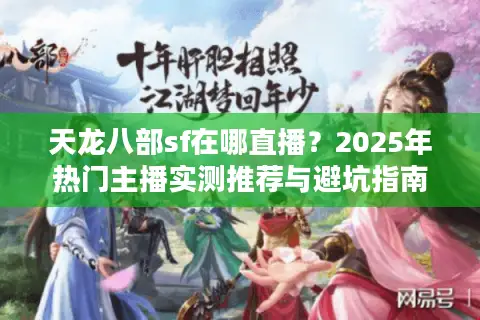 天龙八部sf在哪直播?2025年热门主播实测推荐与避坑指南 天龙八部sf在哪直播?2025年热门主播实测推荐与避坑指南
