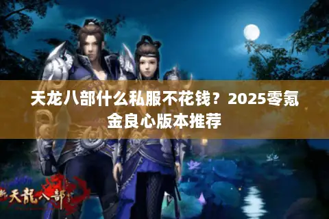 天龙八部什么私服不花钱?2025零氪金良心版本推荐 天龙八部什么私服不花钱?2025零氪金良心版本推荐