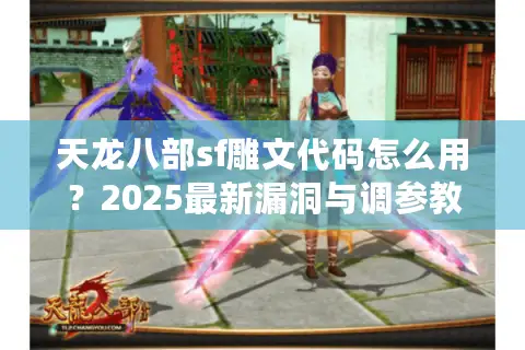 天龙八部sf雕文代码怎么用?2025最新漏洞与调参教程 天龙八部sf雕文代码怎么用?2025最新漏洞与调参教程