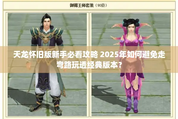 天龙怀旧版新手必看攻略 2025年如何避免走弯路玩透经典版本？