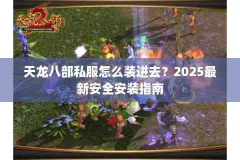 天龙八部私服怎么装进去?2025最新安全安装指南 天龙八部私服怎么装进去?2025最新安全安装指南
