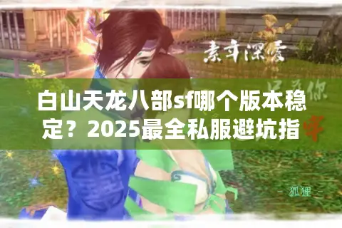 白山天龙八部sf哪个版本稳定？2025最全私服避坑指南