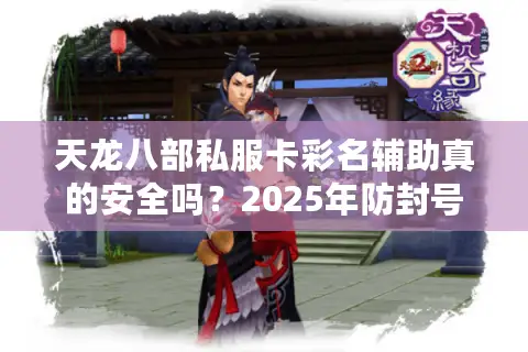 天龙八部私服卡彩名辅助真的安全吗？2025年防封号技巧实测