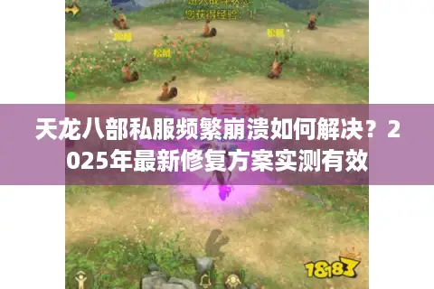 天龙八部私服频繁崩溃如何解决?2025年最新修复方案实测有效 天龙八部私服频繁崩溃如何解决?2025年最新修复方案实测有效