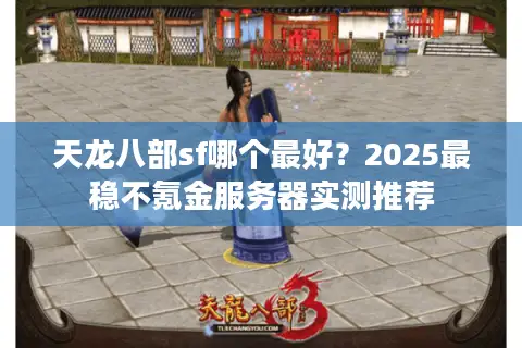 天龙八部sf哪个最好？2025最稳不氪金服务器实测推荐