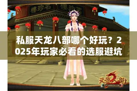 私服天龙八部哪个好玩？2025年玩家必看的选服避坑指南