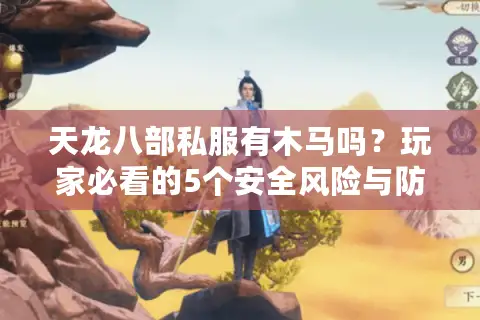 天龙八部私服有木马吗？玩家必看的5个安全风险与防骗指南