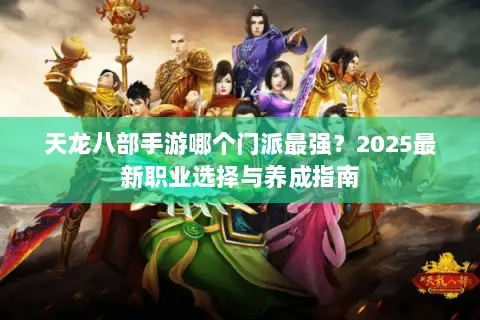 天龙八部手游哪个门派最强?2025最新职业选择与养成指南 天龙八部手游哪个门派最强?2025最新职业选择与养成指南