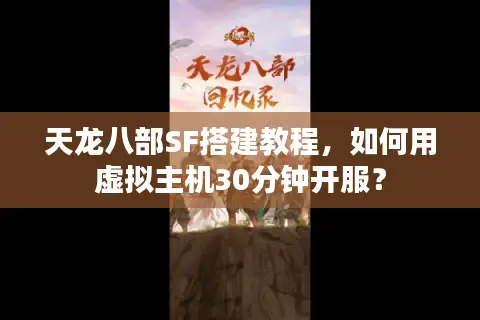 天龙八部SF搭建教程,如何用虚拟主机30分钟开服? 天龙八部SF搭建教程,如何用虚拟主机30分钟开服?
