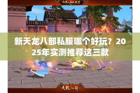 新天龙八部私服哪个好玩？2025年实测推荐这三款