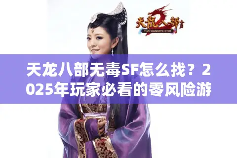 天龙八部无毒SF怎么找?2025年玩家必看的零风险游玩指南 天龙八部无毒SF怎么找?2025年玩家必看的零风险游玩指南