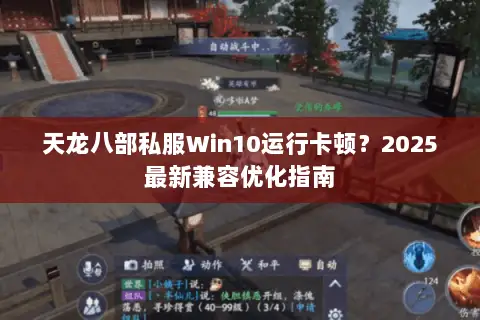 天龙八部私服Win10运行卡顿？2025最新兼容优化指南