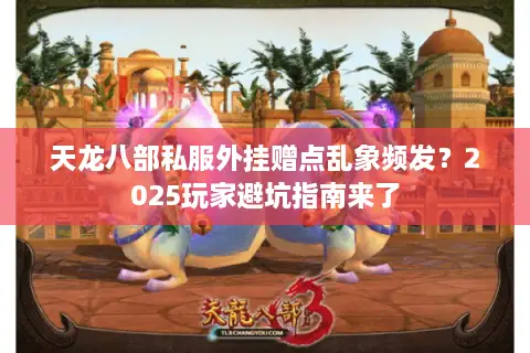 天龙八部私服外挂赠点乱象频发？2025玩家避坑指南来了