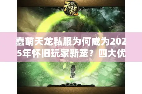 蠢萌天龙私服为何成为2025年怀旧玩家新宠？四大优势解密
