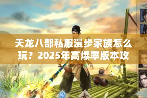 天龙八部私服漫步家族怎么玩?2025年高爆率版本攻略大揭秘 天龙八部私服漫步家族怎么玩?2025年高爆率版本攻略大揭秘