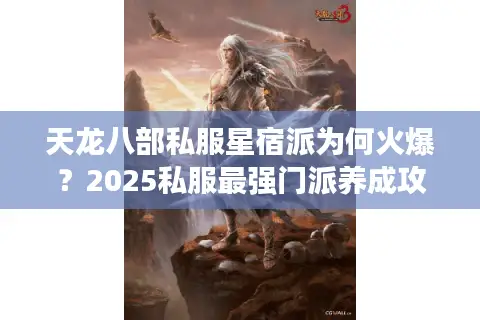 天龙八部私服星宿派为何火爆?2025私服最强门派养成攻略 天龙八部私服星宿派为何火爆?2025私服最强门派养成攻略
