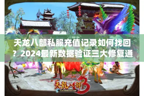 天龙八部私服充值记录如何找回?2024最新数据验证三大修复通道 天龙八部私服充值记录如何找回?2024最新数据验证三大修复通道
