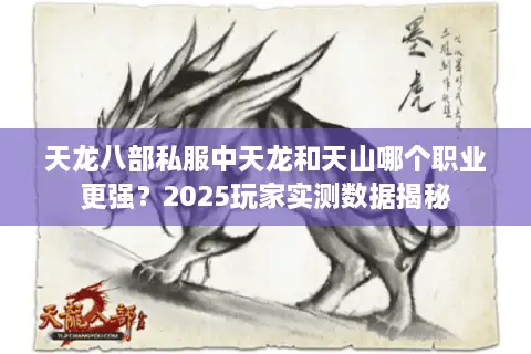 天龙八部私服中天龙和天山哪个职业更强?2025玩家实测数据揭秘 天龙八部私服中天龙和天山哪个职业更强?2025玩家实测数据揭秘