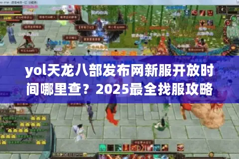 yol天龙八部发布网新服开放时间哪里查?2025最全找服攻略 yol天龙八部发布网新服开放时间哪里查?2025最全找服攻略
