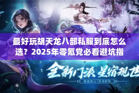 最好玩胡天龙八部私服到底怎么选？2025年零氪党必看避坑指南