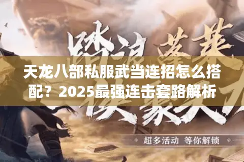 天龙八部私服武当连招怎么搭配？2025最强连击套路解析