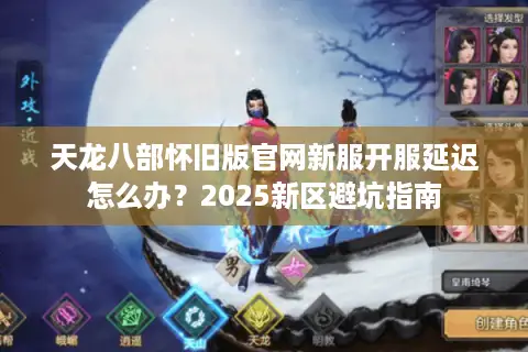 天龙八部怀旧版官网新服开服延迟怎么办?2025新区避坑指南 天龙八部怀旧版官网新服开服延迟怎么办?2025新区避坑指南
