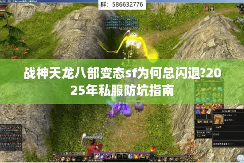 战神天龙八部变态sf为何总闪退?2025年私服防坑指南 战神天龙八部变态sf为何总闪退?2025年私服防坑指南