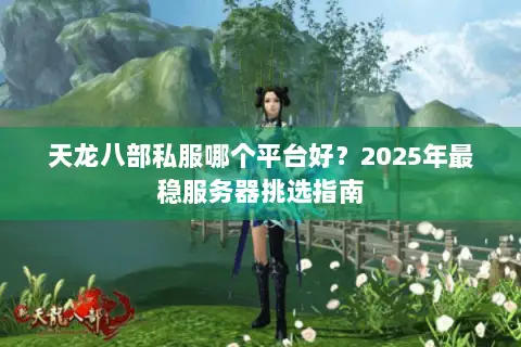 天龙八部私服哪个平台好?2025年最稳服务器挑选指南 天龙八部私服哪个平台好?2025年最稳服务器挑选指南