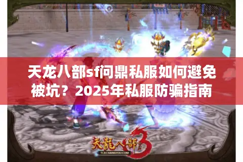 天龙八部sf问鼎私服如何避免被坑?2025年私服防骗指南 天龙八部sf问鼎私服如何避免被坑?2025年私服防骗指南
