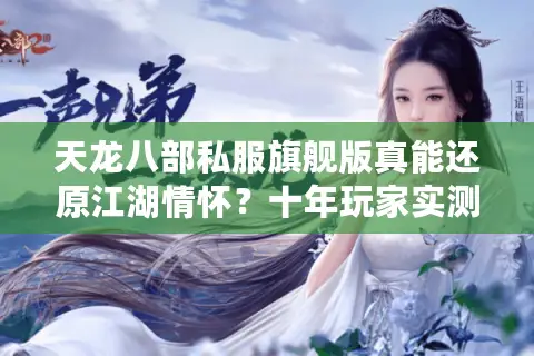 天龙八部私服旗舰版真能还原江湖情怀？十年玩家实测避坑指南