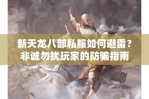 新天龙八部私服如何避雷？非诚勿扰玩家的防骗指南