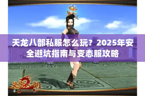 天龙八部私服怎么玩？2025年安全避坑指南与变态服攻略
