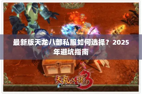 最新版天龙八部私服如何选择？2025年避坑指南