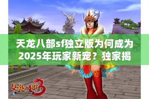 天龙八部sf独立版为何成为2025年玩家新宠？独家揭秘三大生存法则