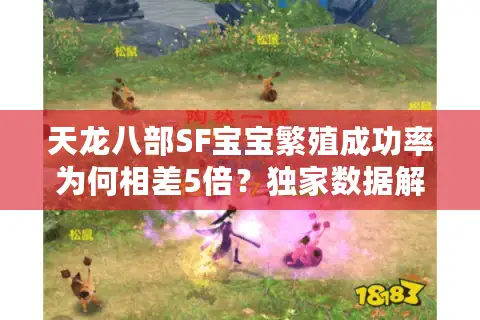 天龙八部SF宝宝繁殖成功率为何相差5倍?独家数据解析 天龙八部SF宝宝繁殖成功率为何相差5倍?独家数据解析