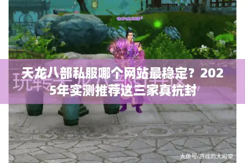 天龙八部私服哪个网站最稳定？2025年实测推荐这三家真抗封