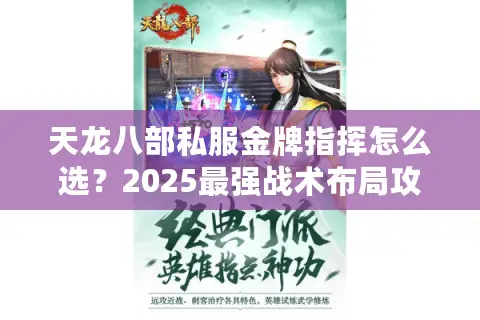天龙八部私服金牌指挥怎么选?2025最强战术布局攻略揭秘 天龙八部私服金牌指挥怎么选?2025最强战术布局攻略揭秘