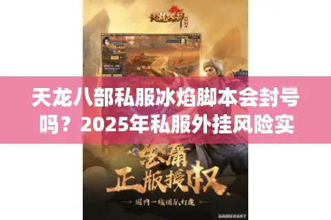 天龙八部私服冰焰脚本会封号吗？2025年私服外挂风险实测报告