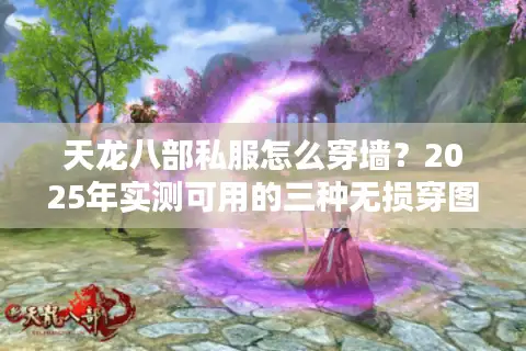 天龙八部私服怎么穿墙？2025年实测可用的三种无损穿图技巧