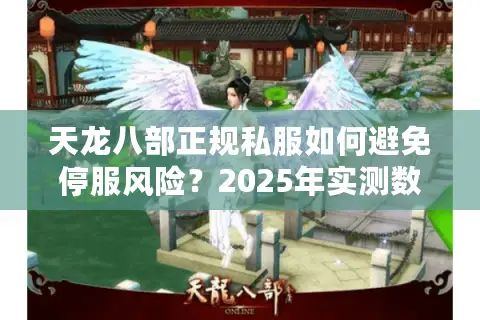 天龙八部正规私服如何避免停服风险？2025年实测数据公开