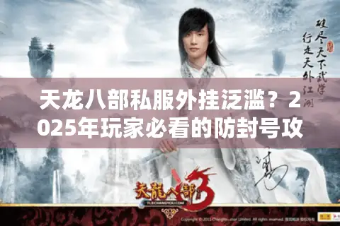 天龙八部私服外挂泛滥?2025年玩家必看的防封号攻略 天龙八部私服外挂泛滥?2025年玩家必看的防封号攻略