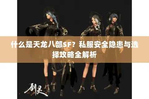 什么是天龙八部SF?私服安全隐患与选择攻略全解析 什么是天龙八部SF?私服安全隐患与选择攻略全解析