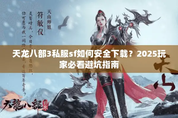 天龙八部3私服sf如何安全下载？2025玩家必看避坑指南