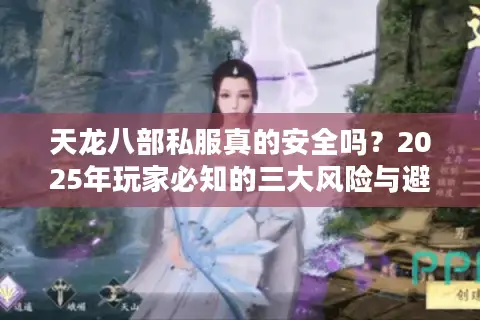 天龙八部私服真的安全吗?2025年玩家必知的三大风险与避坑指南 天龙八部私服真的安全吗?2025年玩家必知的三大风险与避坑指南