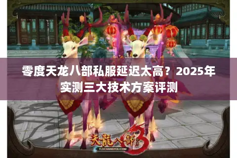 零度天龙八部私服延迟太高？2025年实测三大技术方案评测